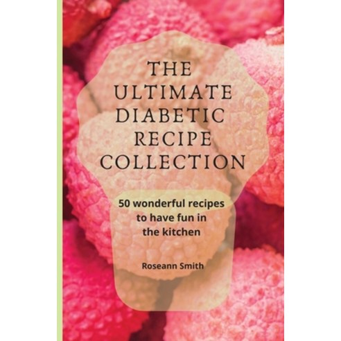 (영문도서) The Ultimate Diabetic Recipe Collection: 50 wonderful recipes to have fun in the kitchen Paperback, Roseann Smith, English, 9781801908993