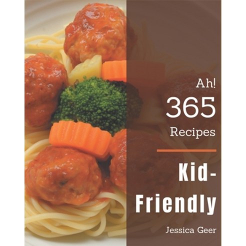 Ah! 365 Kid-Friendly Recipes: The Kid-Friendly Cookbook for All Things Sweet and Wonderful! Paperback, Independently Published