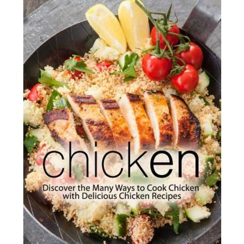 Chicken: Discover the Many Ways to Cook Chicken with Delicious Chicken Recipes Paperback, Createspace Independent Pub...