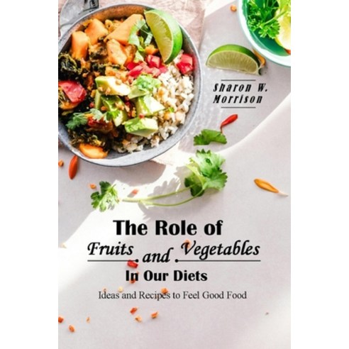 (영문도서) The Role of Fruits and Vegetables in Our Diets: Ideas and Recipes to Feel Good Food Paperback, Independently Published, English, 9798880279289