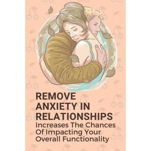 (영문도서) Remove Anxiety In Relationships: Increases The Chances Of Impacting Your Overall Functionalit... Paperback, Independently Published, English, 9798539141769