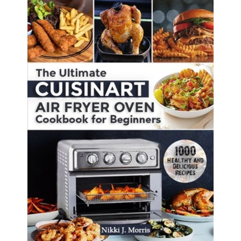 (영문도서) The Ultimate Cuisinart Air Fryer Oven Cookbook for Beginners: Top 1000 Healthy and Delicious ... Paperback, Independently Published, English, 9798542837833