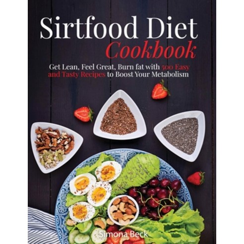 Sirtfood Diet Cookbook: Get Lean Feel Great Burn fat with 500 Easy and Tasty Recipes to Boost Your... Paperback, Beck Publishing, English, 9781914035128
