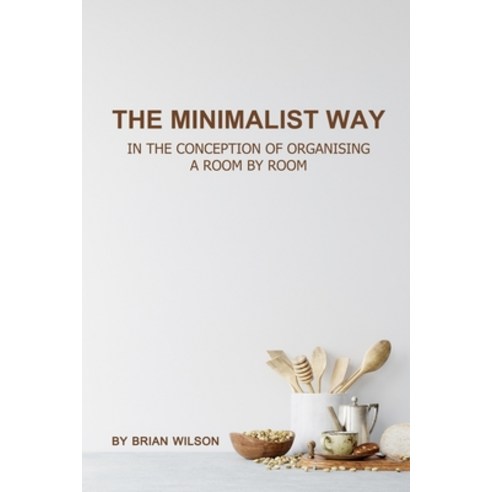 The Minimalist Way: In the Conception of Organizing a Room by Room Paperback, Independently Published