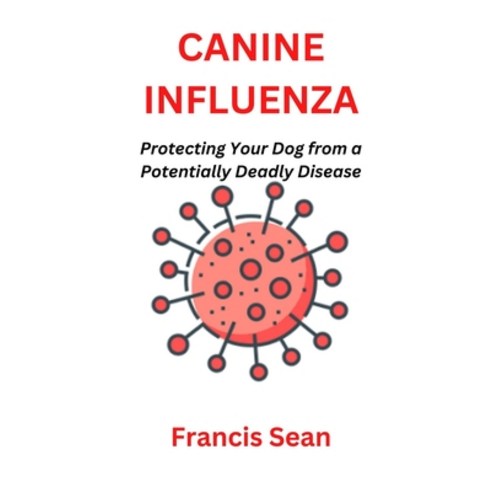 (영문도서) Canine Influenza: Protecting Your Dog from a Potentially Deadly Disease Paperback, Independently Published, English, 9798368171814