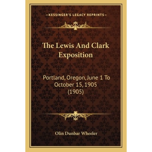 The Lewis And Clark Exposition: Portland Oregon June 1 To October 15 1905 (1905) Paperback, Kessinger Publishing
