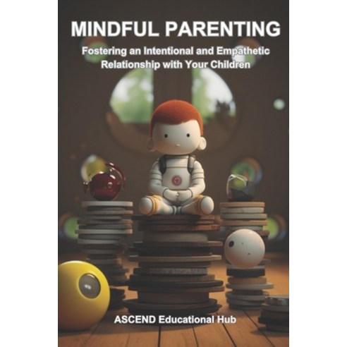 (영문도서) Mindful Parenting: Fostering an Intentional and Empathetic Relationship with Your Children Paperback, Independently Published, English, 9798871978931