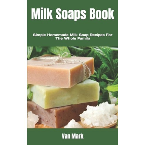 (영문도서) Milk Soaps Book: Simple Homemade Milk Soap Recipes For The Whole Family Paperback, Independently Published, English, 9798846384736