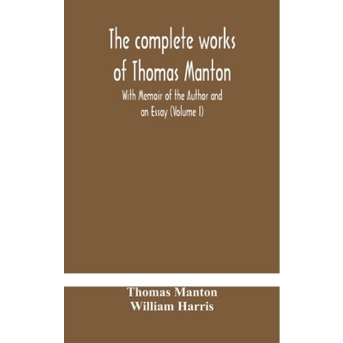 The complete works of Thomas Manton With Memoir of the Author and an Essay (Volume I) Hardcover, Alpha Edition, English, 9789354184697