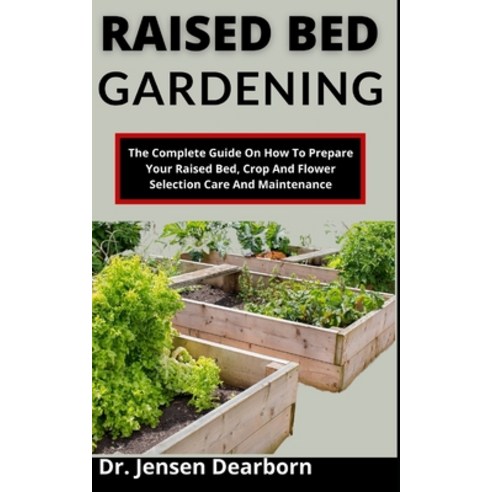 (영문도서) Raised Bed Gardening: The Complete Guide On How To Prepare Your Raised Bed Crop And Flower S... Paperback, Independently Published, English, 9798538892136