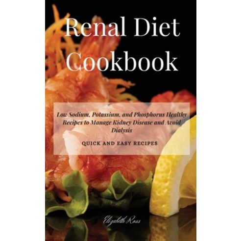 Renal Diet Cookbook: Low Sodium Potassium and Phosphorus Healthy Recipes to Manage Kidney Disease ... Hardcover, Elizabeth Ross, English, 9781802858259