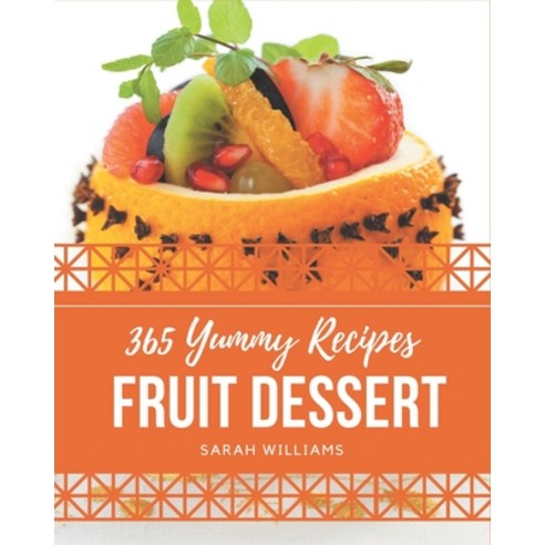 365 Yummy Fruit Dessert Recipes: Start a New Cooking Chapter with Yummy Fruit Dessert Cookbook! Paperback, Independently Published, English, 9798576281879