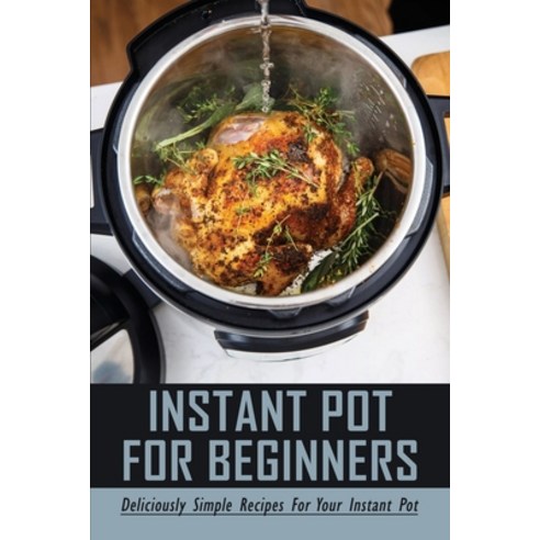 (영문도서) Instant Pot For Beginners: Deliciously Simple Recipes For Your Instant Pot: Modern Recipes Fo... Paperback, Independently Published, English, 9798525958838