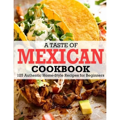 (영문도서) A Taste Of Mexican Cookbook: 125 Authentic Home-Style Recipes for Beginners Paperback, Independently Published, English, 9798423460778