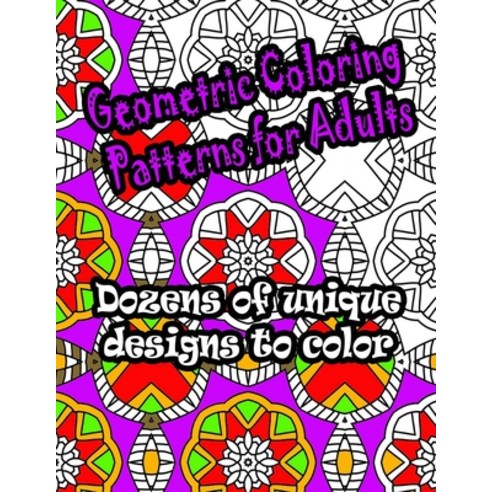 Geometric Coloring Patterns for Adults: Dozens of geometric patterns to color. Hours of relaxing fun... Paperback, Independently Published, English, 9798596792713