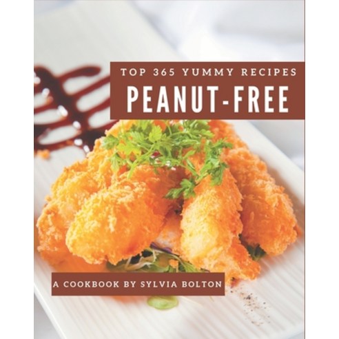 Top 365 Yummy Peanut-Free Recipes: Discover Yummy Peanut-Free Cookbook NOW! Paperback, Independently Published