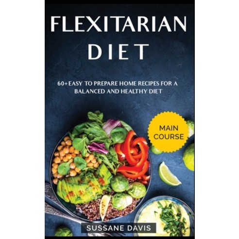Flexitarian Diet: MAIN COURSE - 60+ Easy to prepare home recipes for a balanced and healthy diet Hardcover, Osod Pub, English, 9781664064607