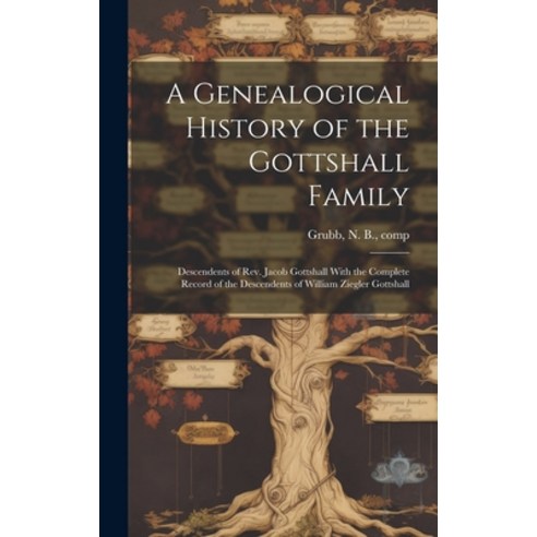 (영문도서) A Genealogical History of the Gottshall Family: Descendents of Rev. Jacob Gottshall With the ... Hardcover, Legare Street Press, English, 9781019699768