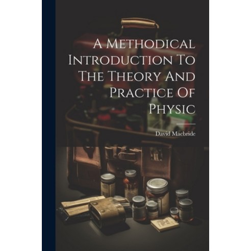 (영문도서) A Methodical Introduction To The Theory And Practice Of Physic Paperback, Legare Street Press, English, 9781021552655