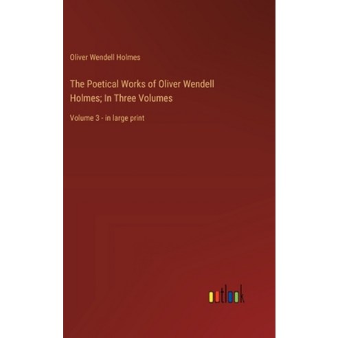 (영문도서) The Poetical Works of Oliver Wendell Holmes; In Three Volumes: Volume 3 - in large print Hardcover, Outlook Verlag, English, 9783368367916