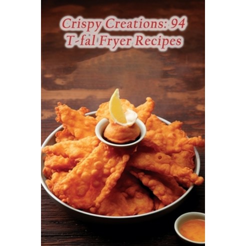 (영문도서) Crispy Creations: 94 T-fal Fryer Recipes Paperback, Independently Published, English, 9798857708309