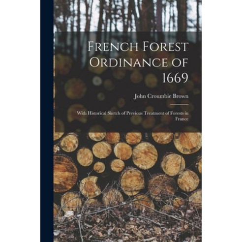 (영문도서) French Forest Ordinance of 1669: With Historical Sketch of Previous Treatment of Forests in F... Paperback, Legare Street Press, English, 9781016930055