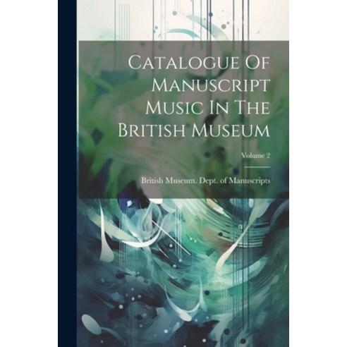 (영문도서) Catalogue Of Manuscript Music In The British Museum; Volume 2 Paperback, Legare Street Press, English, 9781022386648