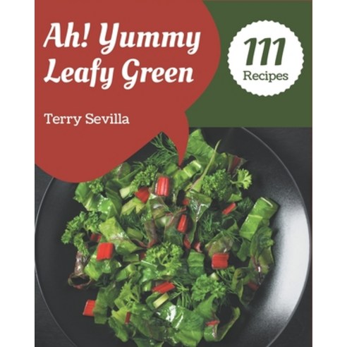 Ah! 111 Yummy Leafy Green Recipes: Unlocking Appetizing Recipes in The Best Yummy Leafy Green Cookbook! Paperback, Independently Published