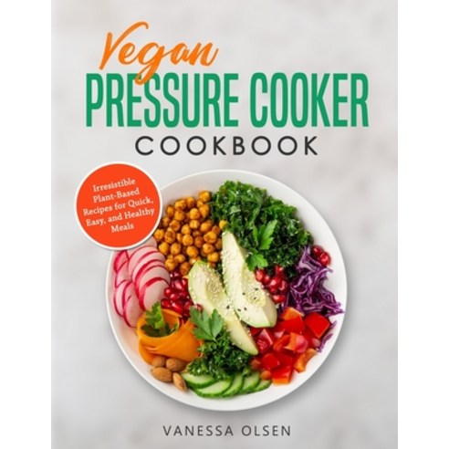 Vegan Pressure Cooker Cookbook: Irresistible Plant-Based Recipes for Quick Easy and Healthy Meals Paperback, Independently Published