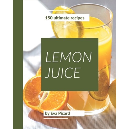 150 Ultimate Lemon Juice Recipes: The Lemon Juice Cookbook for All Things Sweet and Wonderful! Paperback, Independently Published, English, 9798576271153