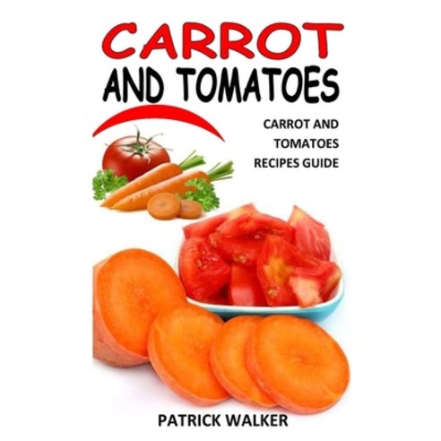 (영문도서) Carrot and Tomatoes: Carrot And Tomatoes Recipes Guide Paperback, Independently Published, English, 9798494122551