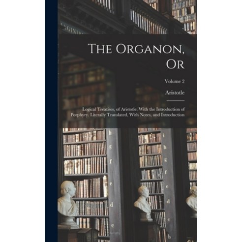 (영문도서) The Organon Or: Logical Treatises of Aristotle. With the Introduction of Porphyry. Literall... Hardcover, Legare Street Press, English, 9781017596434