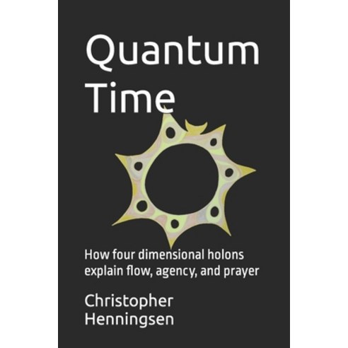 (영문도서) Quantum Time: How four dimensional holons explain flow agency and prayer Paperback, Independently Published, English, 9798851496356