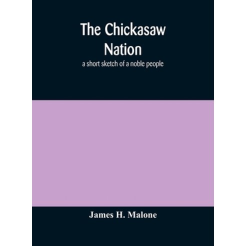 The Chickasaw nation: a short sketch of a noble people Hardcover, Alpha Edition, English, 9789354173639