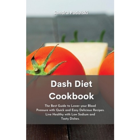 Dash Diet Cookbook: The Best Guide to Lower your Blood Pressure with Quick and Easy Delicious Recipe... Hardcover, Sandra Podolski, English, 9781801758123