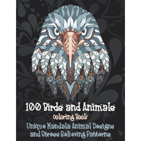 100 Birds and Animals - Coloring Book - Unique Mandala Animal Designs and Stress Relieving Patterns Paperback, Independently Published