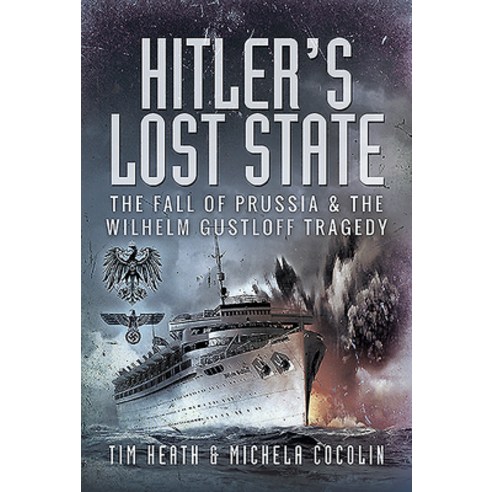 Hitler''s Lost State: The Fall of Prussia and the Wilhelm Gustloff Tragedy Hardcover, Pen and Sword History