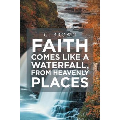 (영문도서) Faith Comes Like a Waterfall from Heavenly Places Paperback, Christian Faith, English, 9781644584262