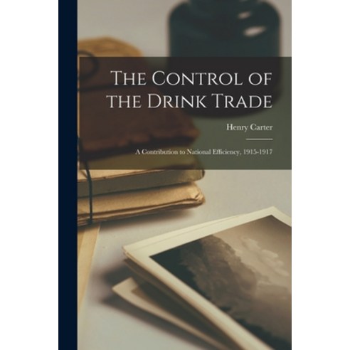 (영문도서) The Control of the Drink Trade: a Contribution to National Efficiency 1915-1917 Paperback, Legare Street Press, English, 9781014680754