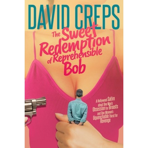 The Sweet Redemption of Reprehensible Bob: A Hollywood Satire about One Man''s Obsession with Breasts... Paperback, Boogie Woogie Books and David Creps