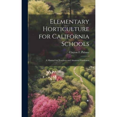 (영문도서) Elementary Horticulture for California Schools: A Manual for Teachers and Amateur Gardeners Hardcover, Legare Street Press, English, 9781020648380