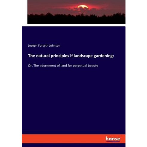 The natural principles lf landscape gardening: : Or The adornment of land for perpetual beauty Paperback, Hansebooks, English, 9783337728403