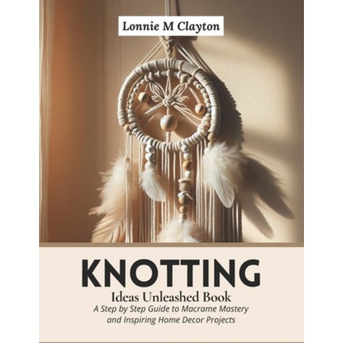 (영문도서) Knotting Ideas Unleashed Book: A Step by Step Guide to Macrame ...