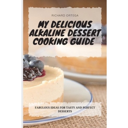 (영문도서) My Delicious Alkaline Dessert Cooking Guide: Fabulous Ideas for Tasty and Perfect Desserts Paperback, Richard Ortega, English, 9781802778076