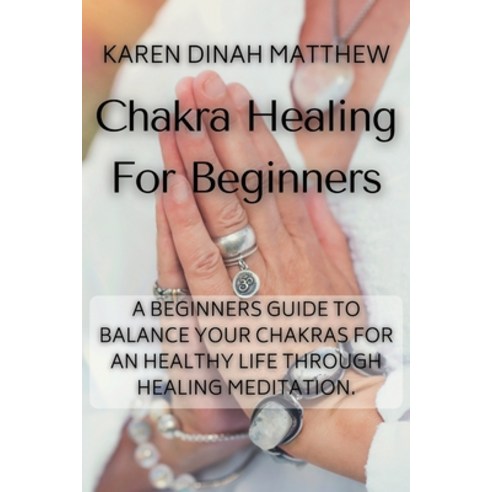 Chakra Healing For Beginners: A Beginners Guide to Balance Your Chakras for an Healthy Life Through ... Paperback, Karen Dinah Matthew, English, 9781914492051