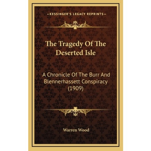 The Tragedy Of The Deserted Isle: A Chronicle Of The Burr And Blennerhassett Conspiracy (1909) Hardcover, Kessinger Publishing