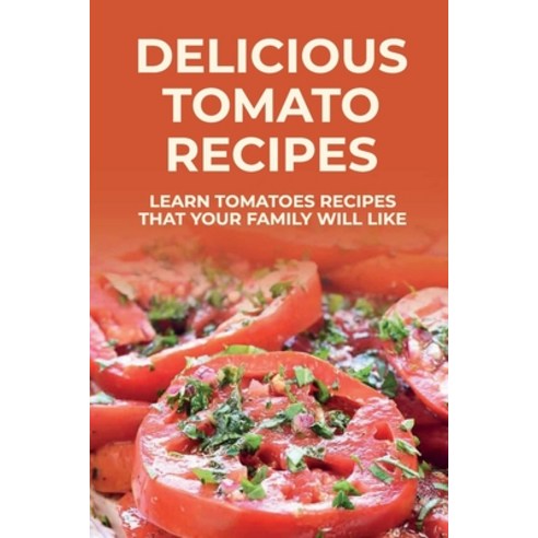 (영문도서) Delicious Tomato Recipes: Learn Tomatoes Recipes That Your Family Will Like: Tomatoes Cooking... Paperback, Independently Published, English, 9798452223085