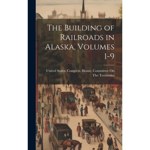 (영문도서) The Building of Railroads in Alaska Volumes 1-9 Hardcover, Legare Street Press, English, 9781019659830