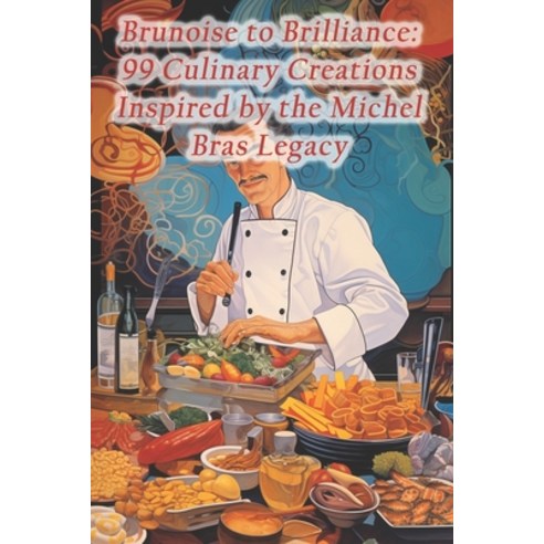 (영문도서) Brunoise to Brilliance: 99 Culinary Creations Inspired by the Michel Bras Legacy Paperback, Independently Published, English, 9798873665907