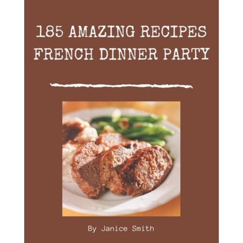 185 Amazing French Dinner Party Recipes: Not Just a French Dinner Party Cookbook! Paperback, Independently Published